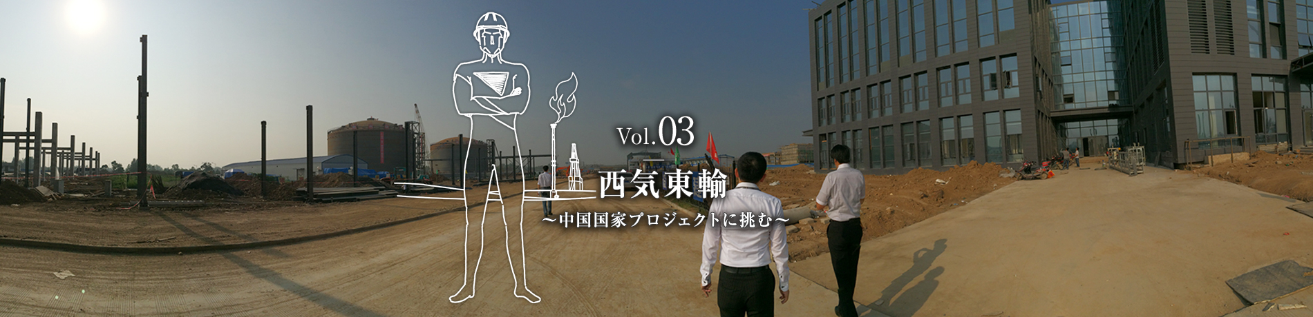 Vol.03　西気東輸　～中国国家プロジェクトに挑む～