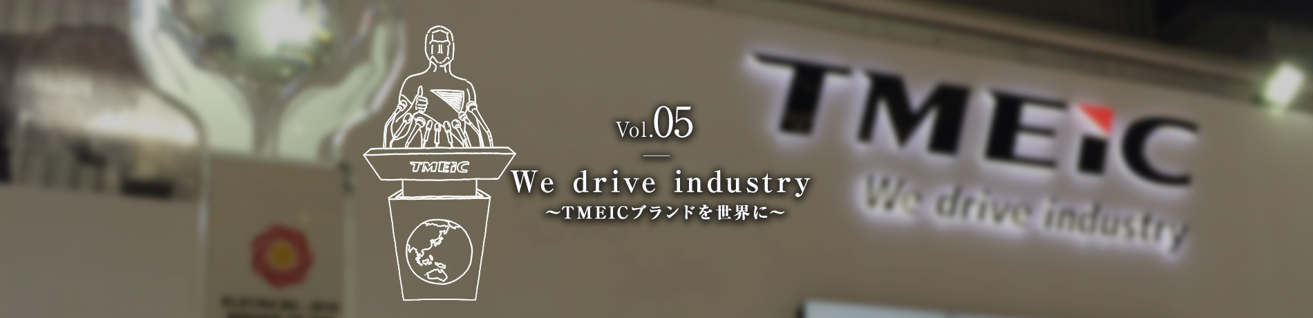Vol.05　We drive industry　～TMEICブランドを世界に～