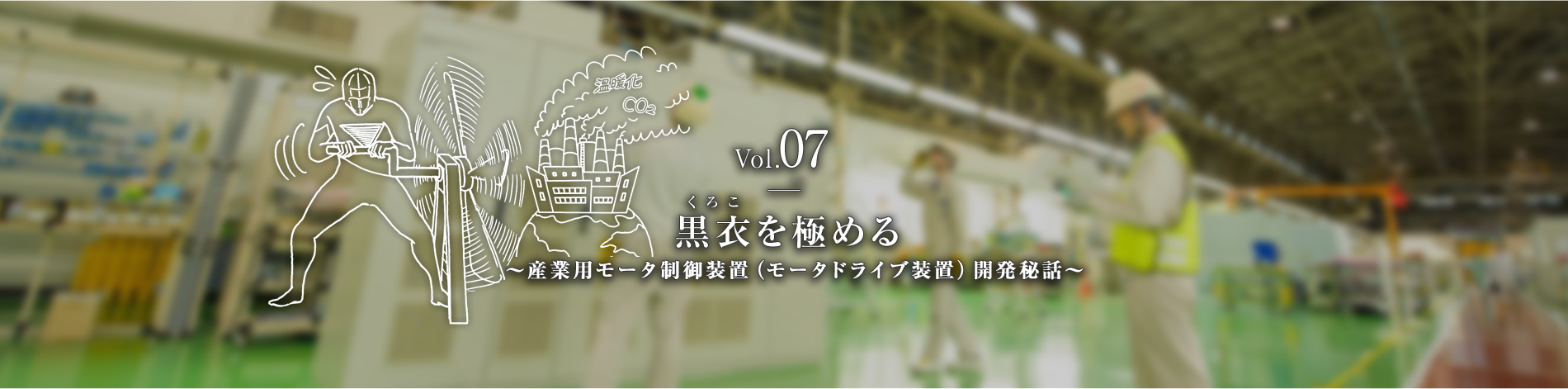 Vol.07　黒衣（くろこ）を極める　～産業用モータ制御装置（モータドライブ装置）開発秘話～