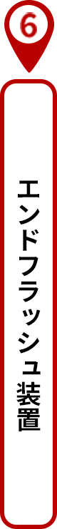 6 エンドフラッシュ装置