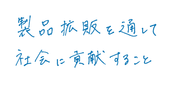 製品拡販を通して社会に貢献すること。