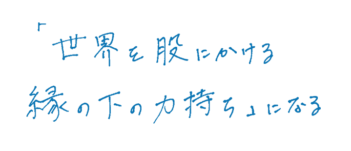 「世界を股にかける縁の下の力持ち」になる