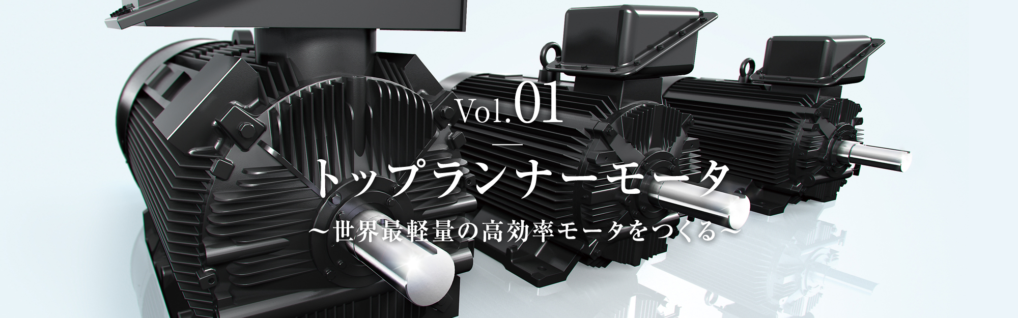 Vol.01　トップランナーモータ　～世界最軽量の高効率モータをつくる～