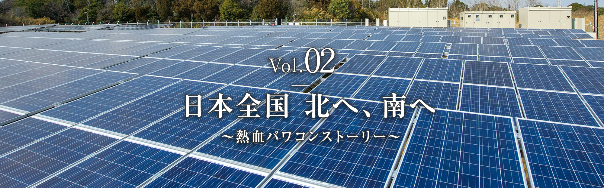 Vol.02　日本全国 北へ、南へ  ～熱血パワコンストーリー～