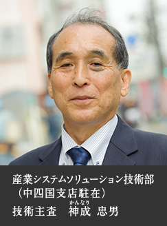 産業システムソリューション技術部（中四国支店駐在）技術主査　神成 忠男
