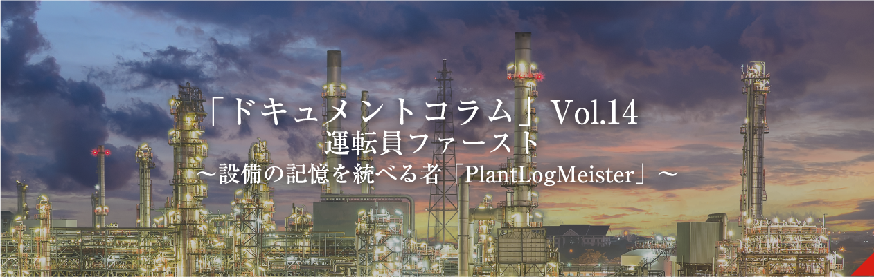 「ドキュメントコラム」Vol.14　運転員ファースト ～設備の記憶を統べる者「PlantLogMeister」～